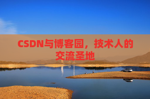CSDN与博客园,技术人的交流圣地