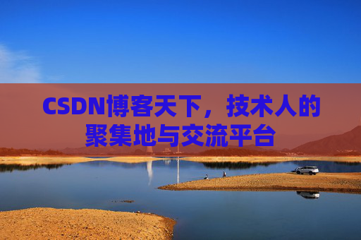 CSDN博客天下,技术人的聚集地与交流平台